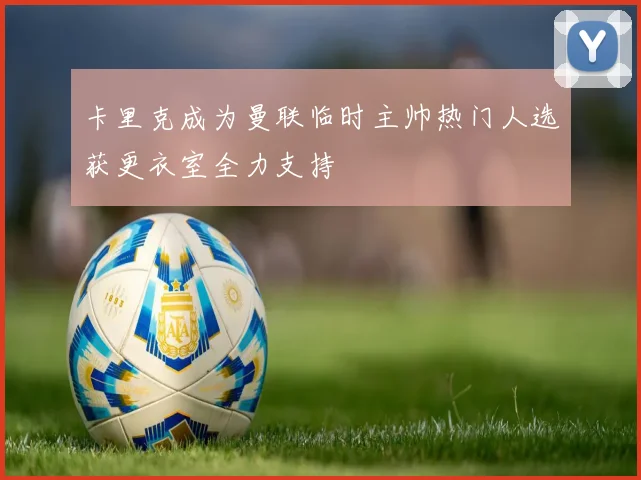 卡里克成为曼联临时主帅热门人选获更衣室全力支持