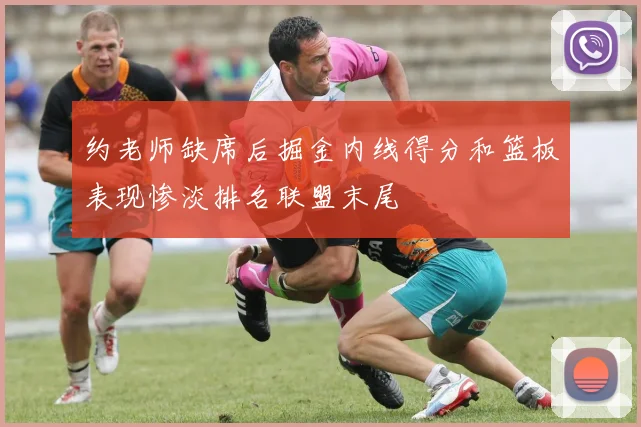约老师缺席后掘金内线得分和篮板表现惨淡排名联盟末尾