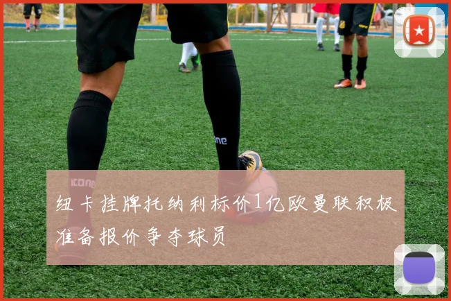 纽卡挂牌托纳利标价1亿欧曼联积极准备报价争夺球员