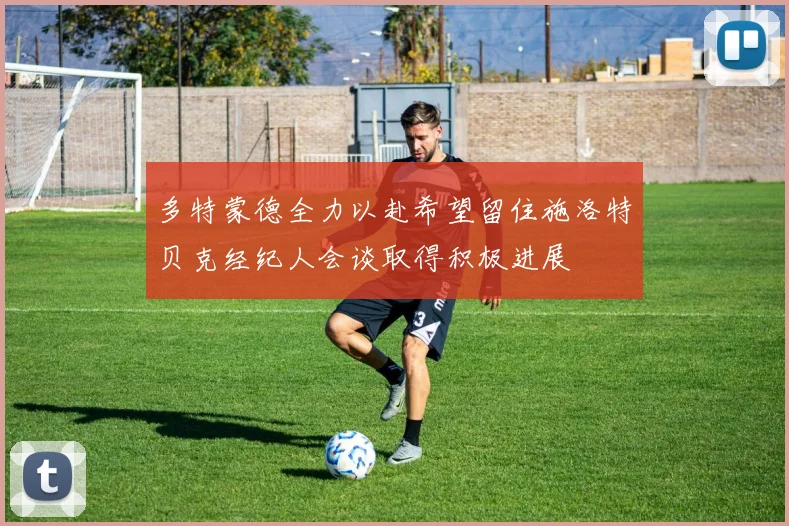 多特蒙德全力以赴希望留住施洛特贝克经纪人会谈取得积极进展