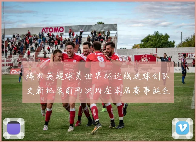 瑞典英超球员世界杯连线进球创队史新纪录前两次均在本届赛事诞生