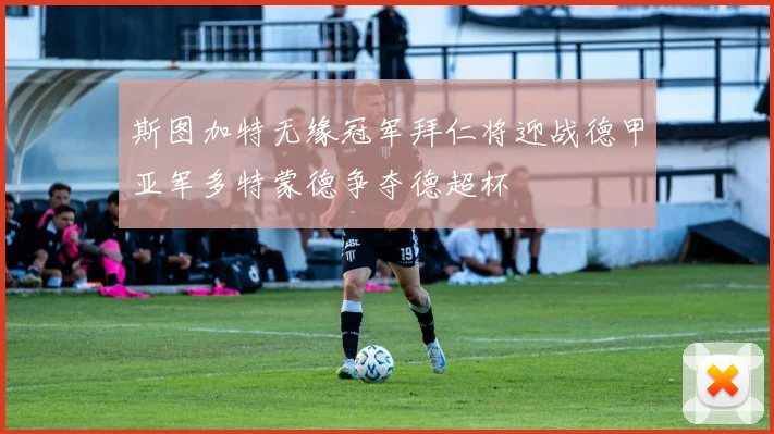 斯图加特无缘冠军拜仁将迎战德甲亚军多特蒙德争夺德超杯