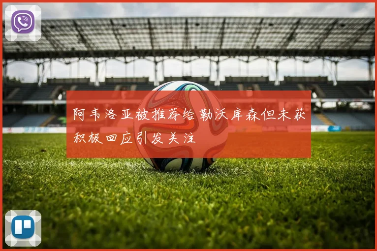 阿韦洛亚被推荐给勒沃库森但未获积极回应引发关注