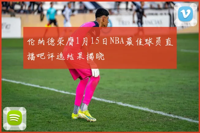 伦纳德荣膺1月15日NBA最佳球员直播吧评选结果揭晓