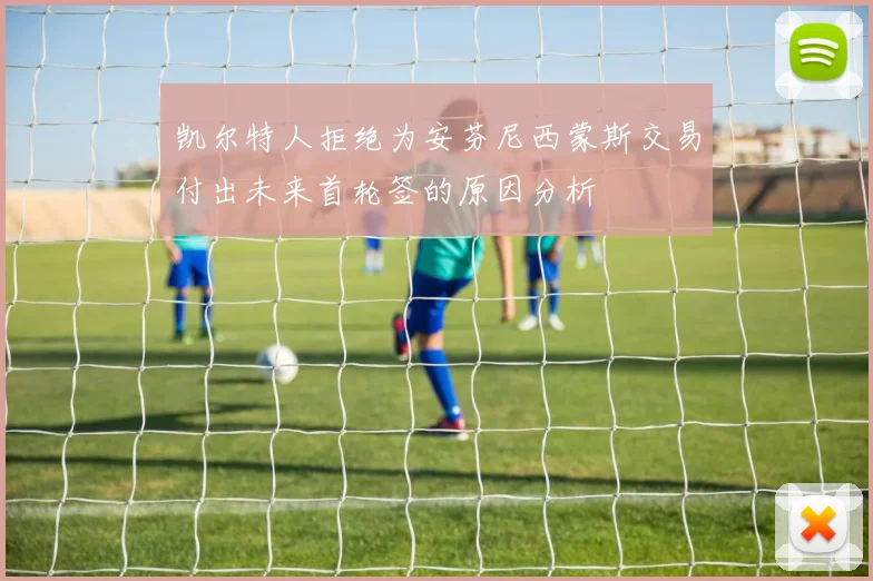 凯尔特人拒绝为安芬尼西蒙斯交易付出未来首轮签的原因分析